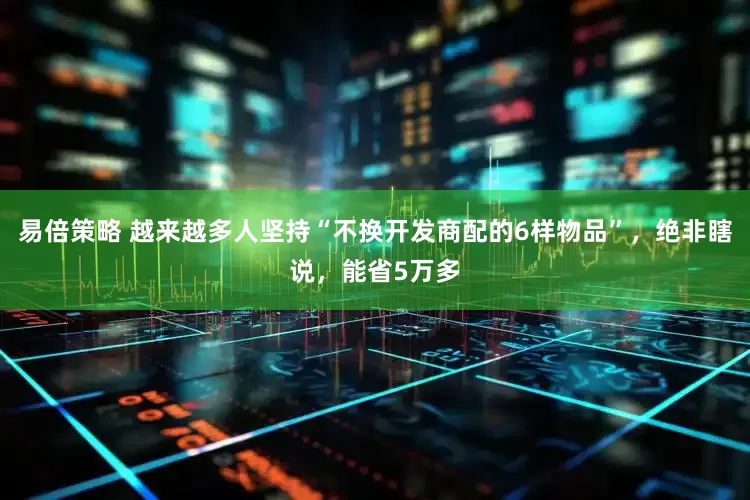 易倍策略 越来越多人坚持“不换开发商配的6样物品”，绝非瞎说，能省5万多