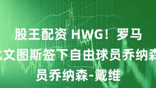 股王配资 HWG！罗马诺：尤文图斯签下自由球员乔纳森-戴维