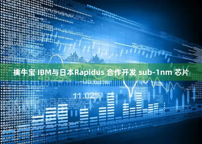 擒牛宝 IBM与日本Rapidus 合作开发 sub-1nm 芯片