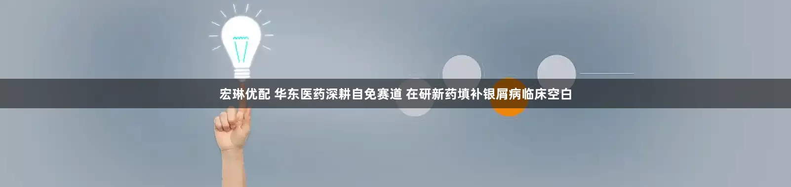 宏琳优配 华东医药深耕自免赛道 在研新药填补银屑病临床空白