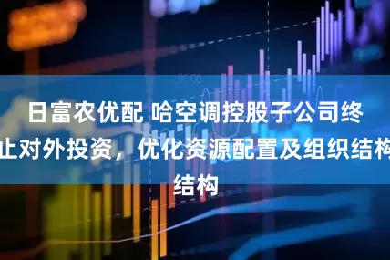 日富农优配 哈空调控股子公司终止对外投资，优化资源配置及组织结构
