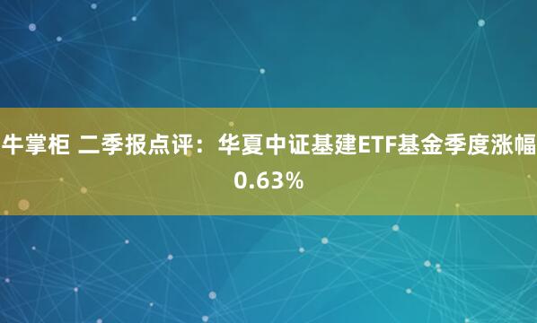 牛掌柜 二季报点评：华夏中证基建ETF基金季度涨幅0.63%