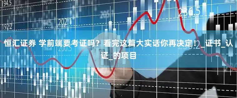 恒汇证券 学前端要考证吗？看完这篇大实话你再决定！_证书_认证_的项目