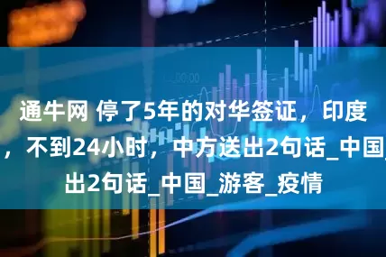 通牛网 停了5年的对华签证，印度终于恢复了，不到24小时，中方送出2句话_中国_游客_疫情