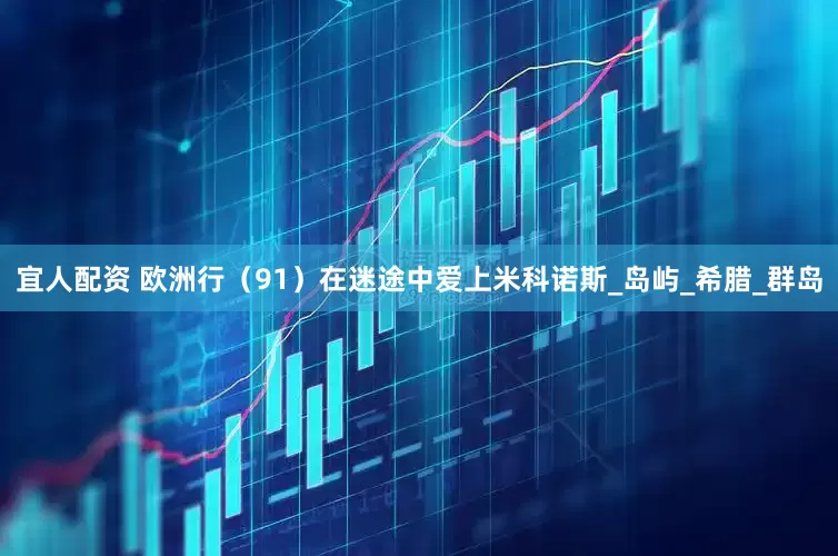 宜人配资 欧洲行（91）在迷途中爱上米科诺斯_岛屿_希腊_群岛