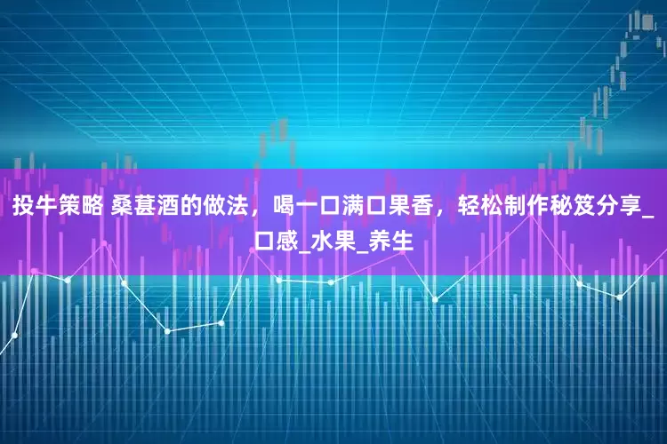投牛策略 桑葚酒的做法，喝一口满口果香，轻松制作秘笈分享_口感_水果_养生