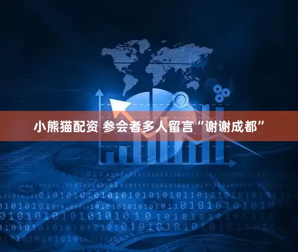 小熊猫配资 参会者多人留言“谢谢成都”