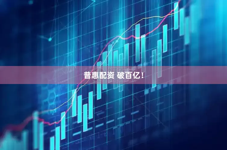 普惠配资 破百亿！
