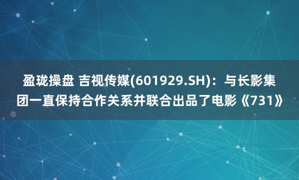 盈珑操盘 吉视传媒(601929.SH)：与长影集团一直保持合作关系并联合出品了电影《731》