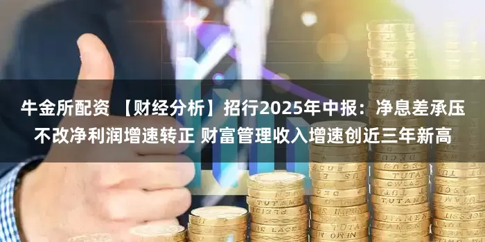 牛金所配资 【财经分析】招行2025年中报：净息差承压不改净利润增速转正 财富管理收入增速创近三年新高