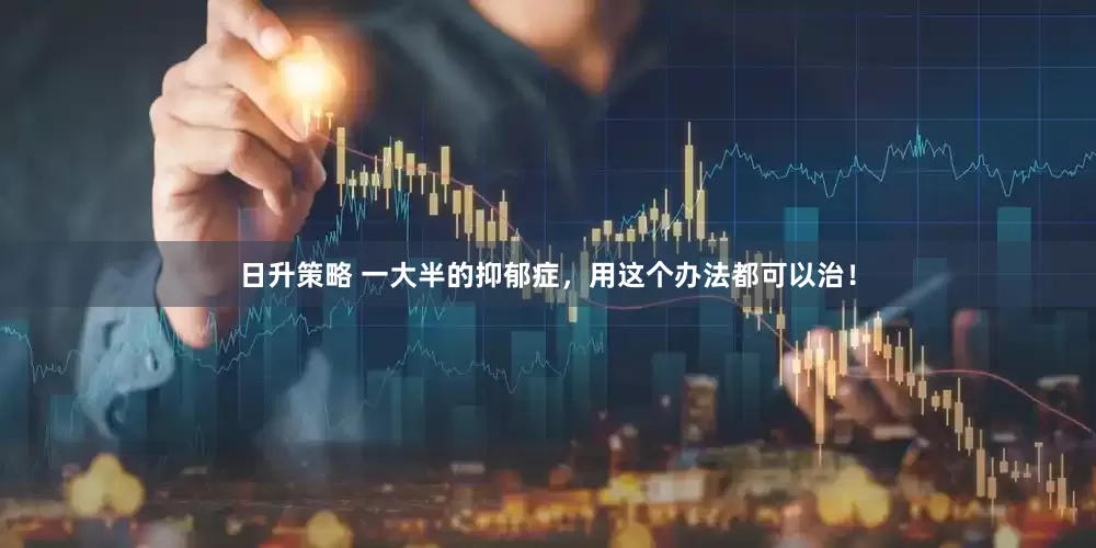 日升策略 一大半的抑郁症，用这个办法都可以治！